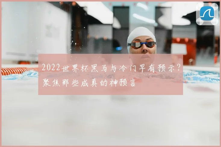 2022世界杯黑马与冷门早有预示？聚焦那些成真的神预言