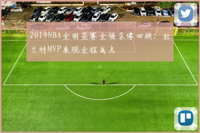 2019NBA全明星赛全场录像回顾：杜兰特MVP表现全程高光