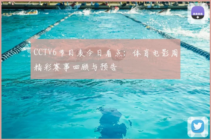 CCTV6节目表今日看点：体育电影周精彩赛事回顾与预告