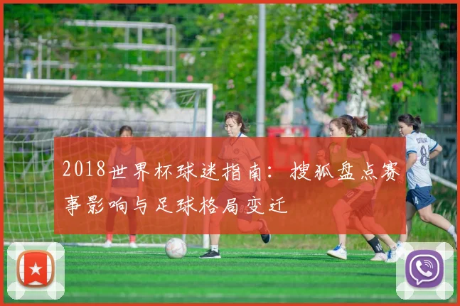 2018世界杯球迷指南：搜狐盘点赛事影响与足球格局变迁